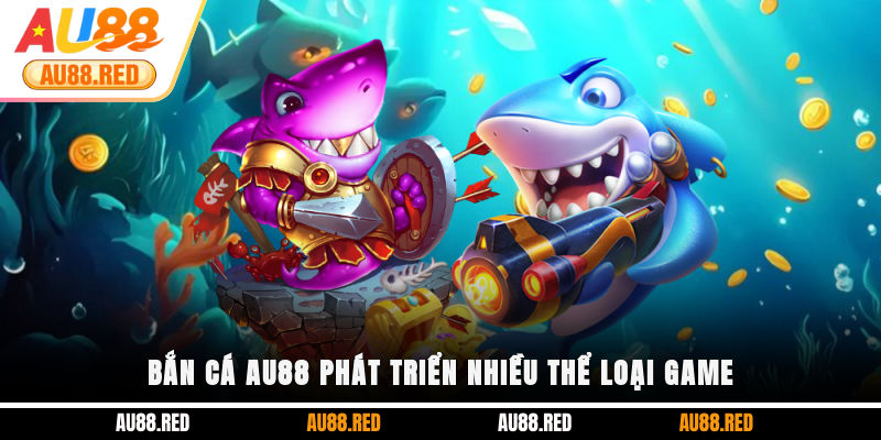 Bắn Cá AU88 phát triển nhiều thể loại game