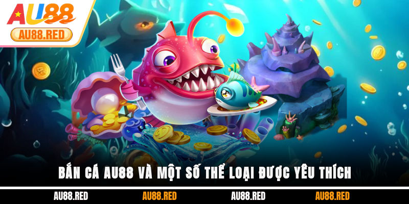 Bắn Cá AU88 và một số thể loại được yêu thích