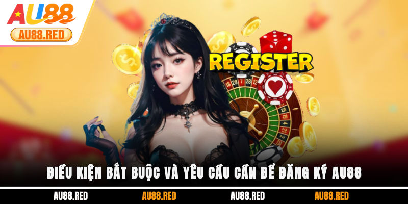 Điều kiện bắt buộc và yêu cầu cần để đăng ký AU88