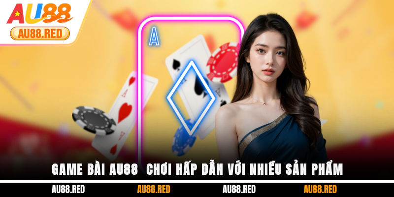 Game bài AU88 - Chơi hấp dẫn với nhiều sản phẩm