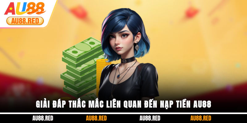 Giải đáp thắc mắc liên quan đến nạp tiền AU88