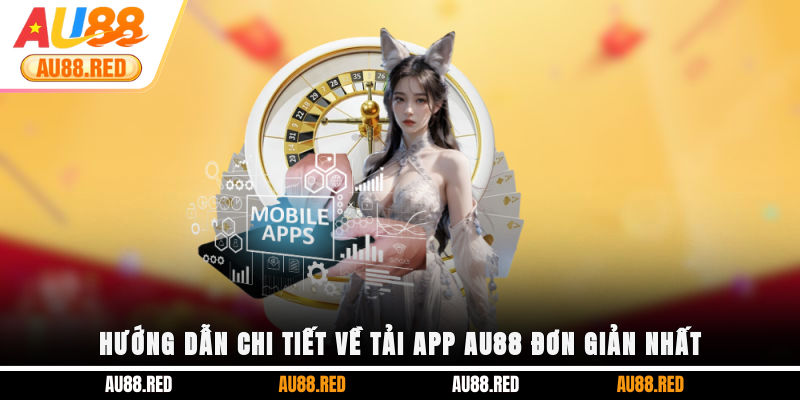 Hướng dẫn chi tiết về tải app AU88 đơn giản nhất