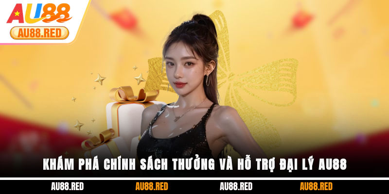 Khám phá chính sách thưởng và hỗ trợ đại lý AU88
