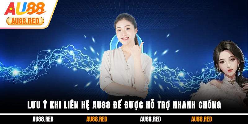 Lưu ý khi liên hệ AU88 để được hỗ trợ nhanh chóng