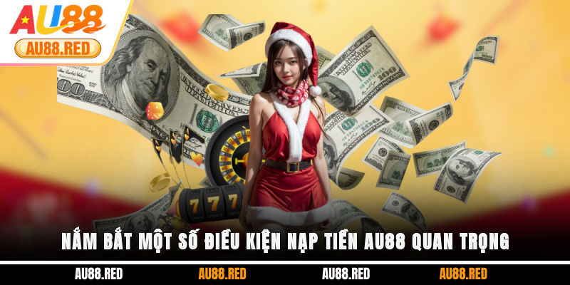 Nắm bắt một số điều kiện nạp tiền AU88 quan trọng
