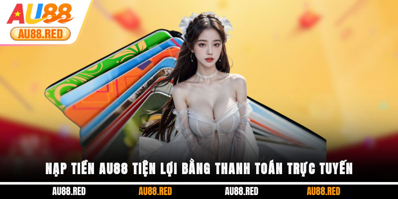 Nạp tiền AU88 tiện lợi bằng thanh toán trực tuyến