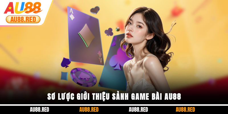 Sơ lược giới thiệu sảnh Game Bài AU88