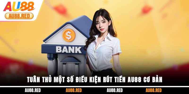 Tuân thủ một số điều kiện rút tiền AU88 cơ bản